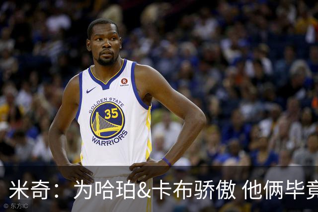 米奇：为哈珀&卡布骄傲 他俩毕竟还是新秀 却已站在总决赛舞台
